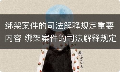 绑架案件的司法解释规定重要内容 绑架案件的司法解释规定重要内容包括