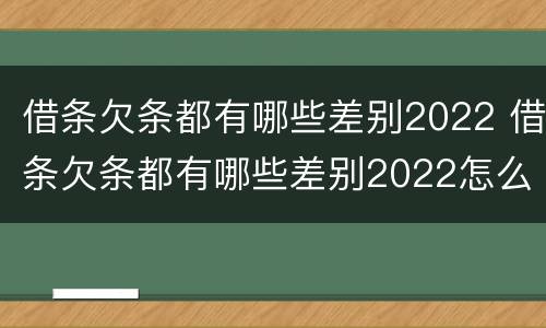 借条欠条都有哪些差别2022 借条欠条都有哪些差别2022怎么写