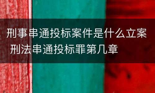 刑事串通投标案件是什么立案 刑法串通投标罪第几章