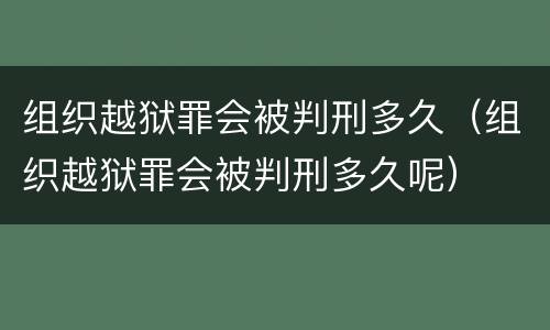 组织越狱罪会被判刑多久（组织越狱罪会被判刑多久呢）