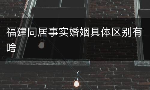 福建同居事实婚姻具体区别有啥