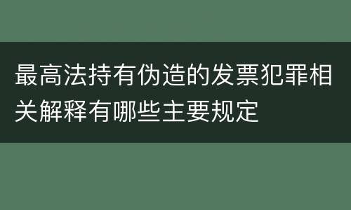最高法持有伪造的发票犯罪相关解释有哪些主要规定