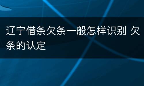 辽宁借条欠条一般怎样识别 欠条的认定