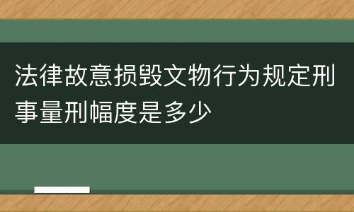法律故意损毁文物行为规定刑事量刑幅度是多少