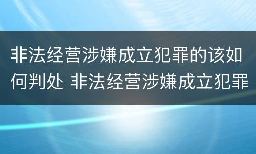 非法经营涉嫌成立犯罪的该如何判处 非法经营涉嫌成立犯罪的该如何判处缓刑