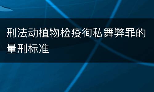 刑法动植物检疫徇私舞弊罪的量刑标准