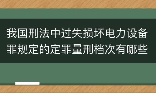 我国刑法中过失损坏电力设备罪规定的定罪量刑档次有哪些