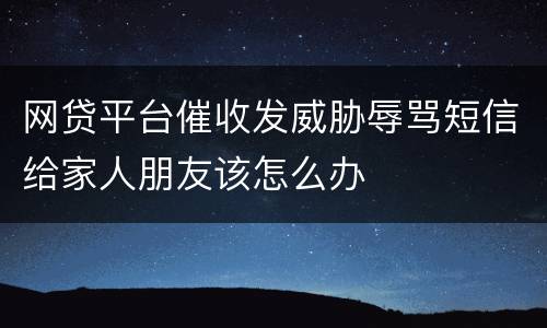 网贷平台催收发威胁辱骂短信给家人朋友该怎么办