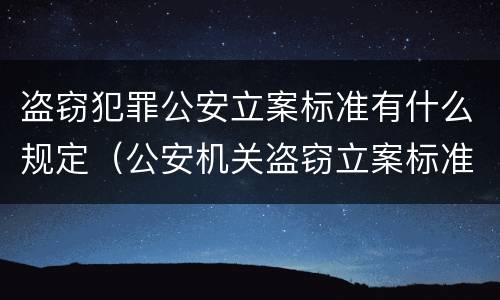 盗窃犯罪公安立案标准有什么规定（公安机关盗窃立案标准最新标准）