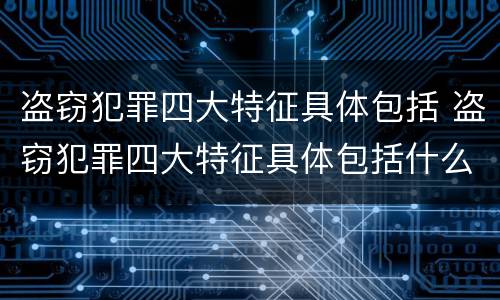 盗窃犯罪四大特征具体包括 盗窃犯罪四大特征具体包括什么