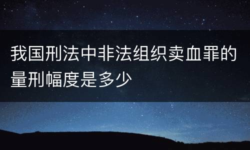 我国刑法中非法组织卖血罪的量刑幅度是多少