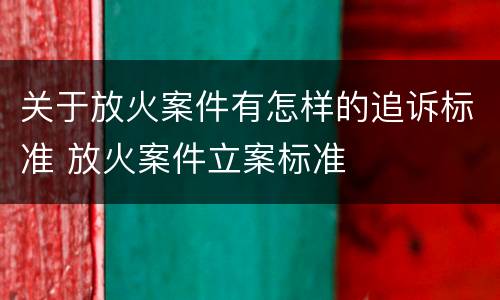 关于放火案件有怎样的追诉标准 放火案件立案标准