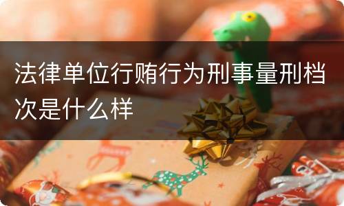 法律单位行贿行为刑事量刑档次是什么样