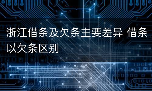 浙江借条及欠条主要差异 借条以欠条区别