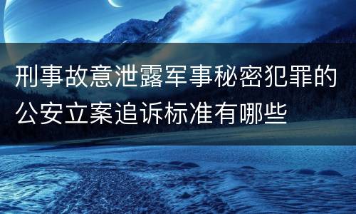 刑事故意泄露军事秘密犯罪的公安立案追诉标准有哪些