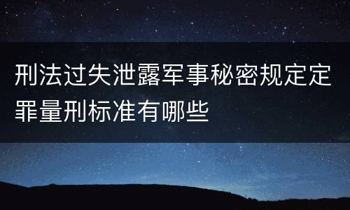 刑法过失泄露军事秘密规定定罪量刑标准有哪些