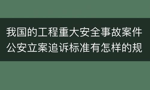 我国的工程重大安全事故案件公安立案追诉标准有怎样的规定