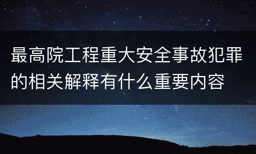 最高院工程重大安全事故犯罪的相关解释有什么重要内容