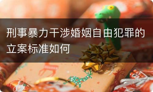 刑事暴力干涉婚姻自由犯罪的立案标准如何