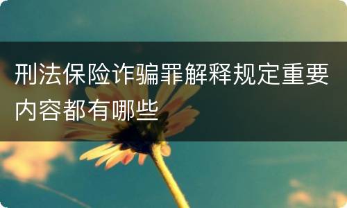 刑法保险诈骗罪解释规定重要内容都有哪些