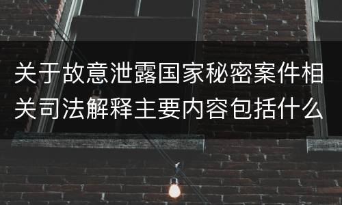 关于故意泄露国家秘密案件相关司法解释主要内容包括什么