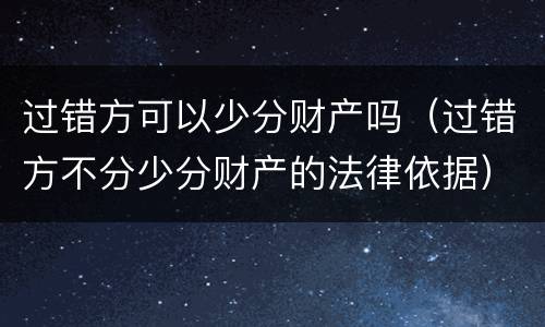 过错方可以少分财产吗（过错方不分少分财产的法律依据）