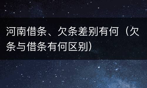 河南借条、欠条差别有何（欠条与借条有何区别）