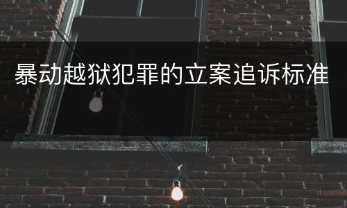 暴动越狱犯罪的立案追诉标准