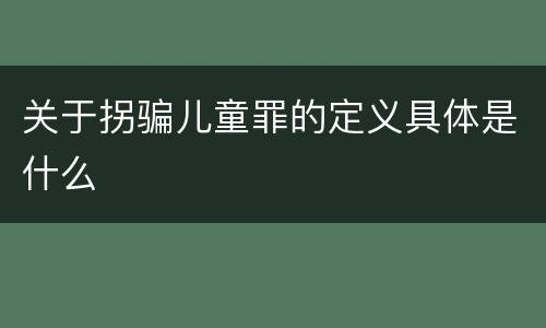 关于拐骗儿童罪的定义具体是什么