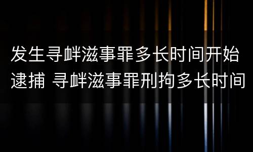 发生寻衅滋事罪多长时间开始逮捕 寻衅滋事罪刑拘多长时间