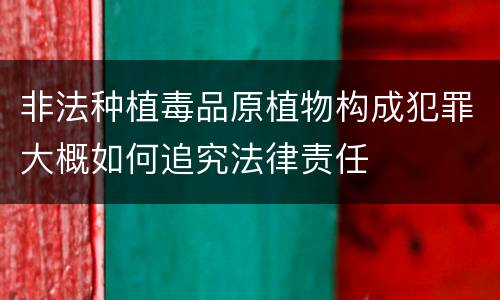 非法种植毒品原植物构成犯罪大概如何追究法律责任