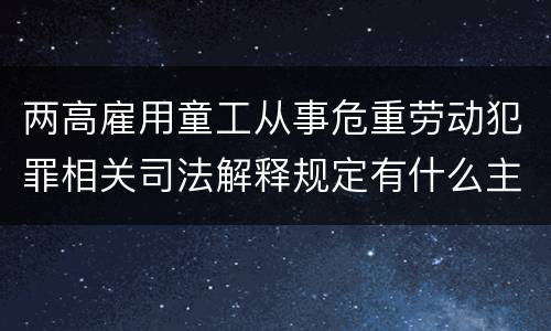 两高雇用童工从事危重劳动犯罪相关司法解释规定有什么主要内容