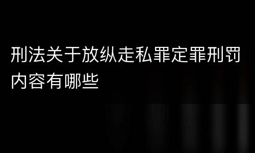 刑法关于放纵走私罪定罪刑罚内容有哪些