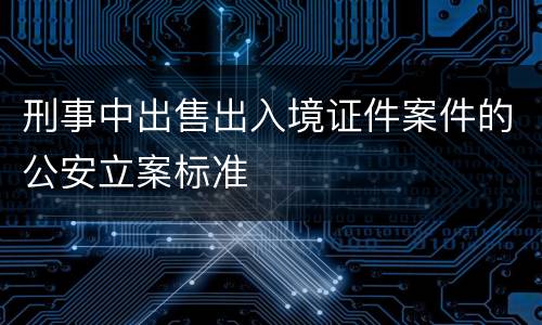 刑事中出售出入境证件案件的公安立案标准