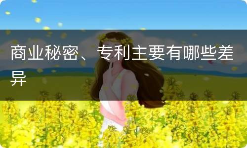 商业秘密、专利主要有哪些差异