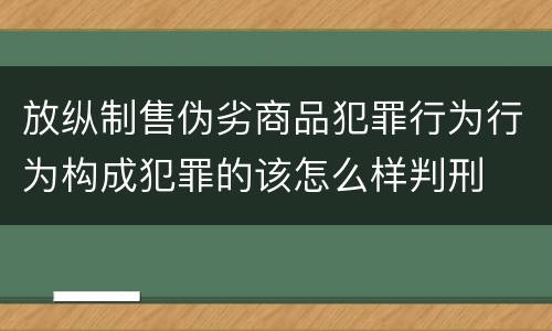 放纵制售伪劣商品犯罪行为行为构成犯罪的该怎么样判刑