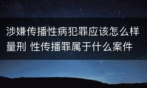 涉嫌传播性病犯罪应该怎么样量刑 性传播罪属于什么案件