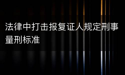 法律中打击报复证人规定刑事量刑标准
