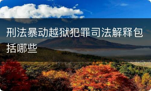 刑法暴动越狱犯罪司法解释包括哪些
