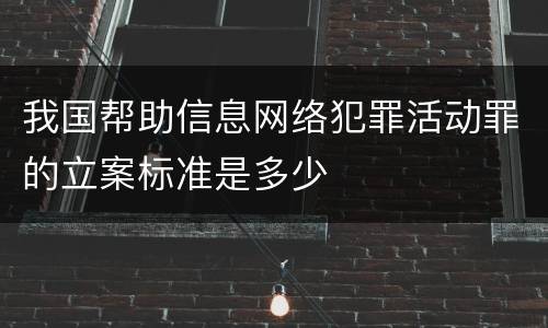 我国帮助信息网络犯罪活动罪的立案标准是多少