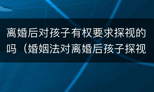 离婚后对孩子有权要求探视的吗（婚姻法对离婚后孩子探视有何规定）