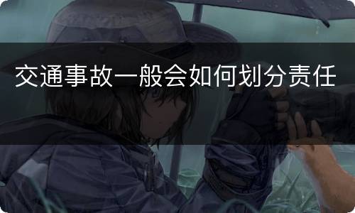 交通事故一般会如何划分责任