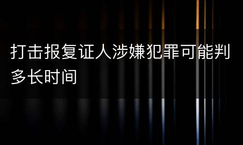 打击报复证人涉嫌犯罪可能判多长时间
