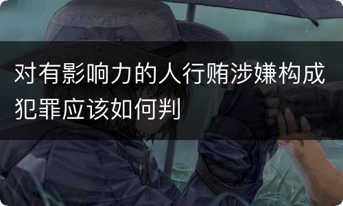 对有影响力的人行贿涉嫌构成犯罪应该如何判