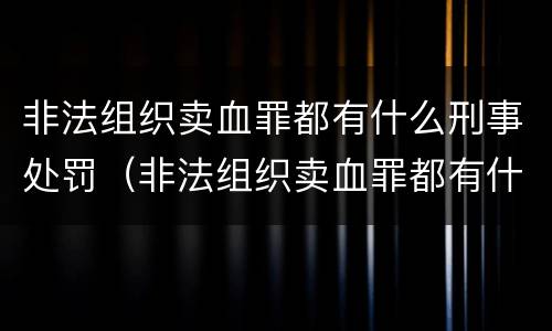 非法组织卖血罪都有什么刑事处罚（非法组织卖血罪都有什么刑事处罚案件）