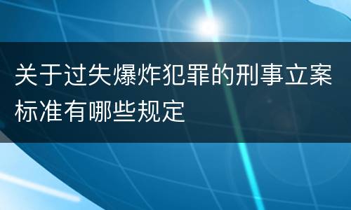 关于过失爆炸犯罪的刑事立案标准有哪些规定