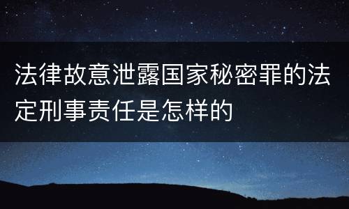 法律故意泄露国家秘密罪的法定刑事责任是怎样的
