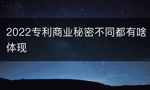 2022专利商业秘密不同都有啥体现