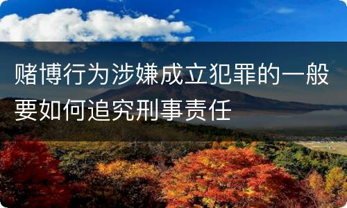 赌博行为涉嫌成立犯罪的一般要如何追究刑事责任