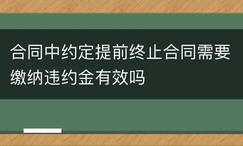 合同中约定提前终止合同需要缴纳违约金有效吗